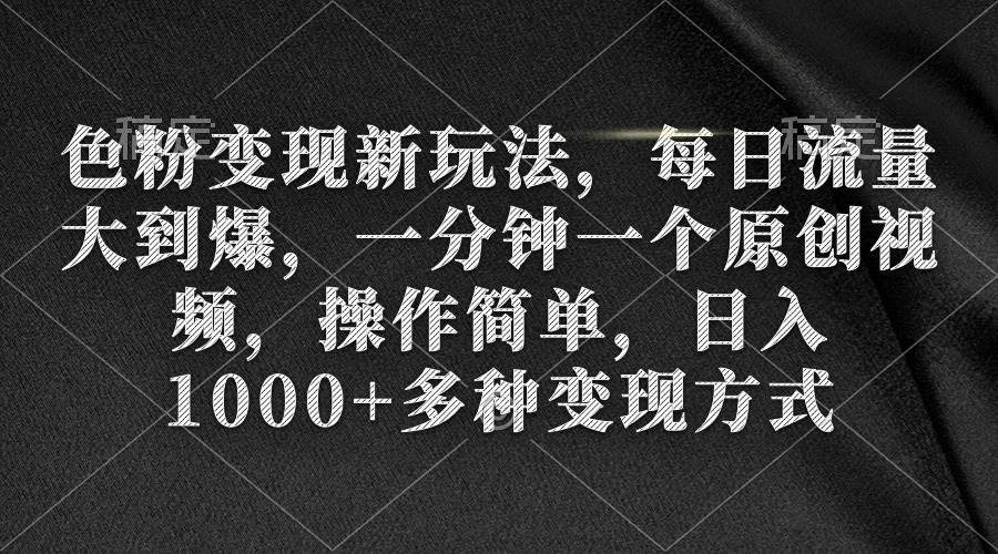 色粉变现新玩法，每日流量大到爆，一分钟一个原创视频，操作简单，日入1000+-扬明网创