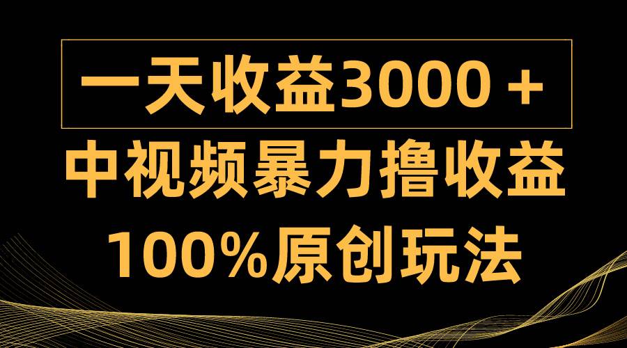 中视频暴力撸收益，日入3000＋，100%原创玩法，小白轻松上手多种变现方式-扬明网创