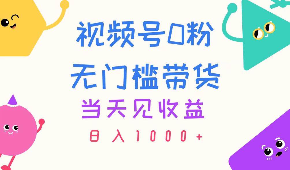 视频号0粉无门槛带货，当天见收益，日入1000+-扬明网创