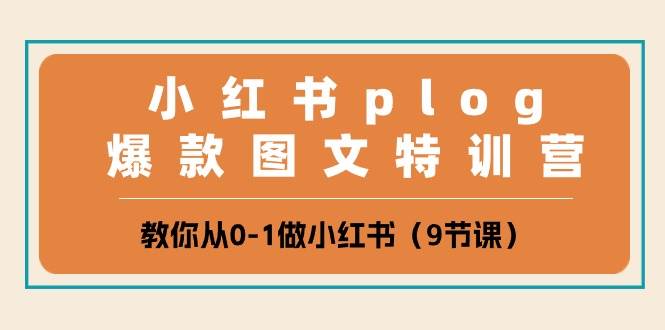 小红书 plog爆款图文特训营，教你从0-1做小红书（9节课）-扬明网创