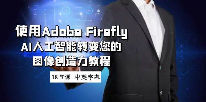 使用Adobe Firefly AI人工智能转变您的图像创造力教程-18节课-中英字幕-扬明网创