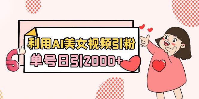 利用AI美女视频引粉，单号日引2000+，新手也能干（教程+软件）-扬明网创