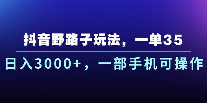 抖音野路子玩法，一单35.日入3000+，一部手机可操作-扬明网创