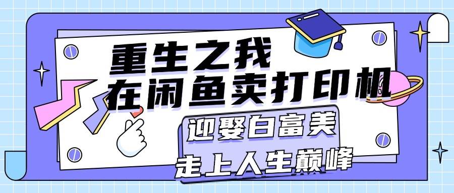 重生之我在闲鱼卖打印机，月入过万，迎娶白富美，走上人生巅峰-扬明网创