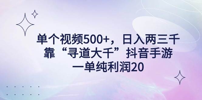 单个视频500+，日入两三千轻轻松松，靠“寻道大千”抖音手游，一单纯利…-扬明网创