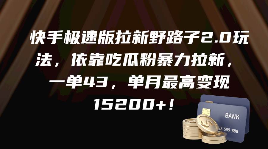 快手极速版拉新野路子2.0玩法，依靠吃瓜粉暴力拉新，一单43，单月最高变现15200+-扬明网创