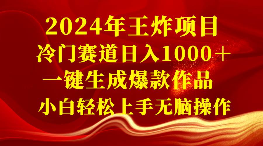 2024年王炸项目 冷门赛道日入1000＋一键生成爆款作品 小白轻松上手无脑操作-扬明网创