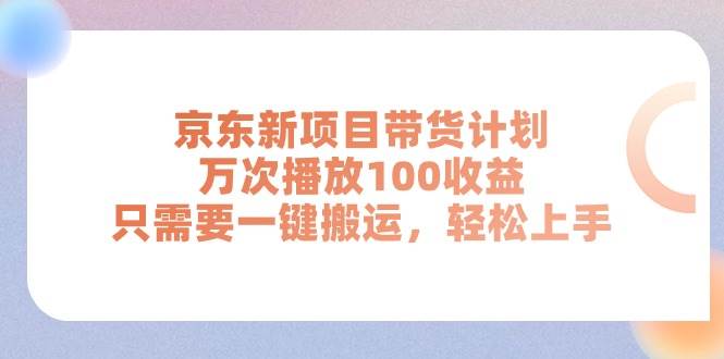 京东新项目带货计划，万次播放100收益，只需要一键搬运，轻松上手-扬明网创