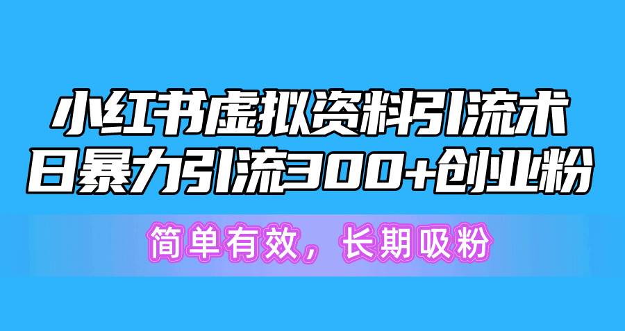 小红书虚拟资料引流术，日暴力引流300+创业粉，简单有效，长期吸粉-扬明网创