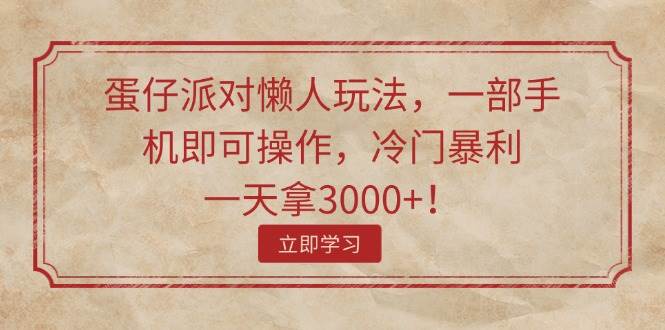 蛋仔派对懒人玩法，一部手机即可操作，冷门暴利，一天拿3000+！-扬明网创