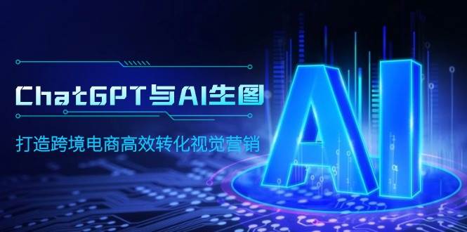 ChatGPT与AI生图，打造跨境电商高效转化视觉营销-扬明网创