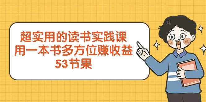 超实用的 读书实践课，用一本书 多方位赚收益（53节课）-扬明网创