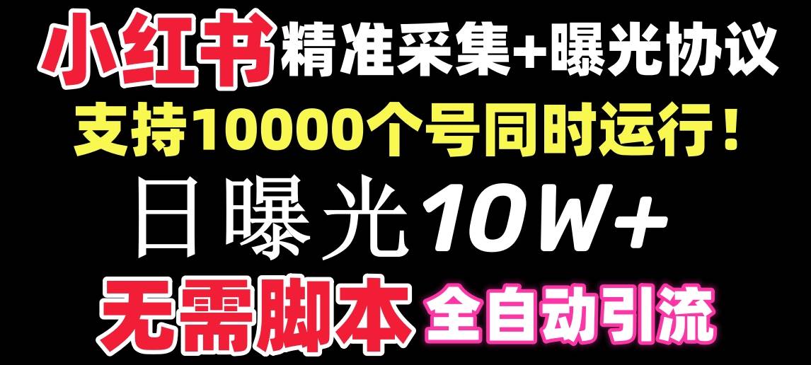 【价值10万！】小红书全自动采集+引流协议一体版！无需手机，支持10000-扬明网创