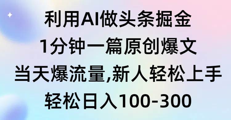 利用AI做头条掘金，1分钟一篇原创爆文，当天爆流量，新人轻松上手-扬明网创