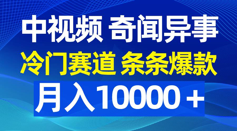 中视频奇闻异事，冷门赛道条条爆款，月入10000＋-扬明网创