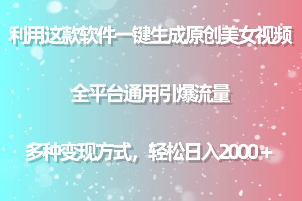 用这款软件一键生成原创美女视频 全平台通用引爆流量 多种变现 日入2000＋-扬明网创