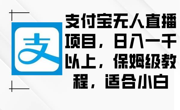 支付宝无人直播项目，日入一千以上，保姆级教程，适合小白-扬明网创