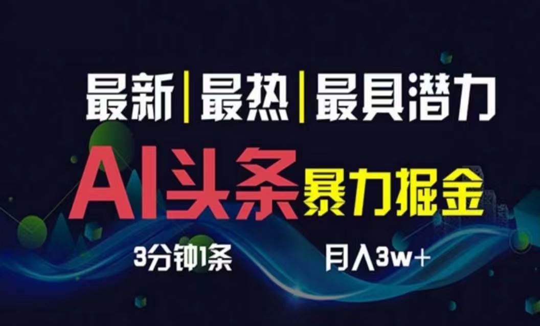 AI撸头条3天必起号，超简单3分钟1条，一键多渠道分发，复制粘贴月入1W+-扬明网创