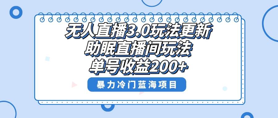 无人直播3.0玩法更新，助眠直播间项目，单号收益200+，暴力冷门蓝海项目！-扬明网创