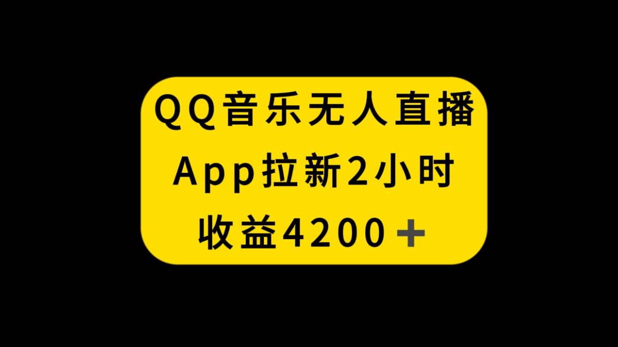 QQ音乐无人直播APP拉新，2小时收入4200，不封号新玩法-扬明网创