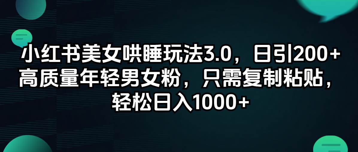 小红书美女哄睡玩法3.0，日引200+高质量年轻男女粉，只需复制粘贴，轻…-扬明网创