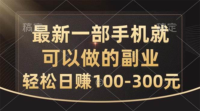 最新一部手机就可以做的副业，轻松日赚100-300元-扬明网创