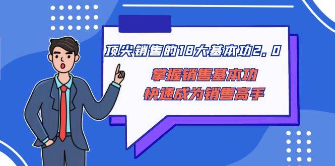 顶尖 销售的18大基本功2.0，掌握销售基本功快速成为销售高手-扬明网创