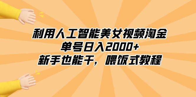 利用人工智能美女视频淘金，单号日入2000+，新手也能干，喂饭式教程-扬明网创