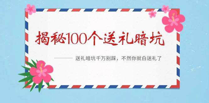 《揭秘100个送礼暗坑》——送礼暗坑千万别踩，不然你就白送礼了-扬明网创