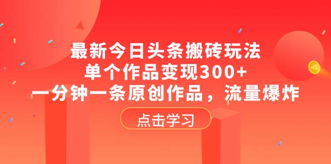 最新今日头条搬砖玩法，单个作品变现300+，一分钟一条原创作品，流量爆炸-扬明网创