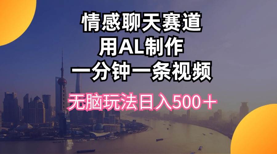 情感聊天赛道用al制作一分钟一条视频无脑玩法日入500＋-扬明网创