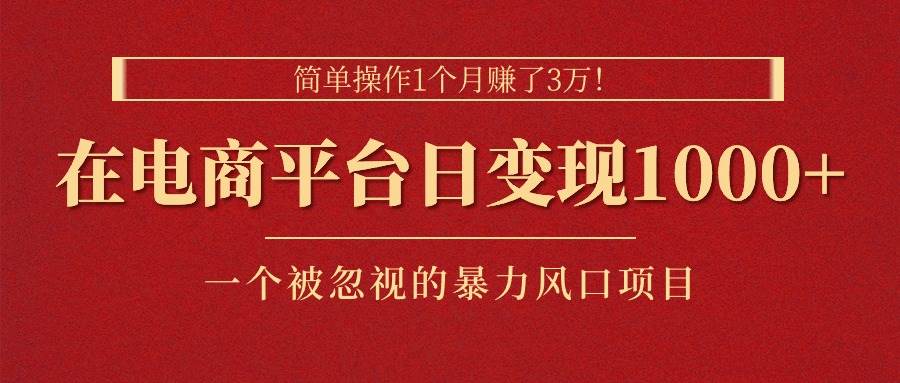 简单操作1个月赚了3万！在电商平台日变现1000+！一个被忽视的暴力风口…-扬明网创