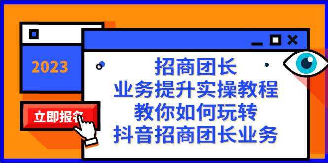 招商团长-业务提升实操教程，教你如何玩转抖音招商团长业务（38节课）-扬明网创