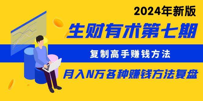 生财有术第七期：复制高手赚钱方法 月入N万各种方法复盘（更新到24年0313）-扬明网创