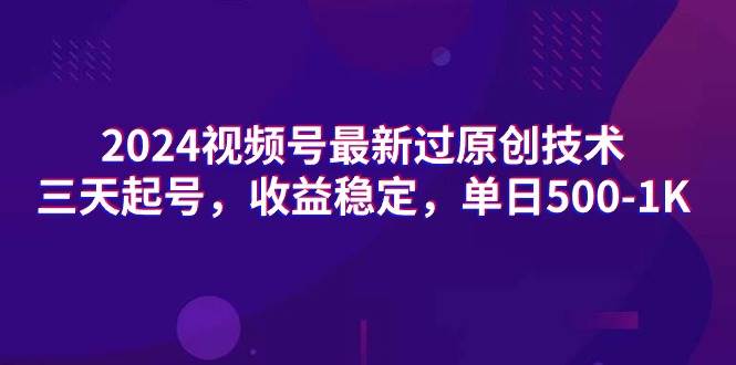 2024视频号最新过原创技术，三天起号，收益稳定，单日500-1K-扬明网创