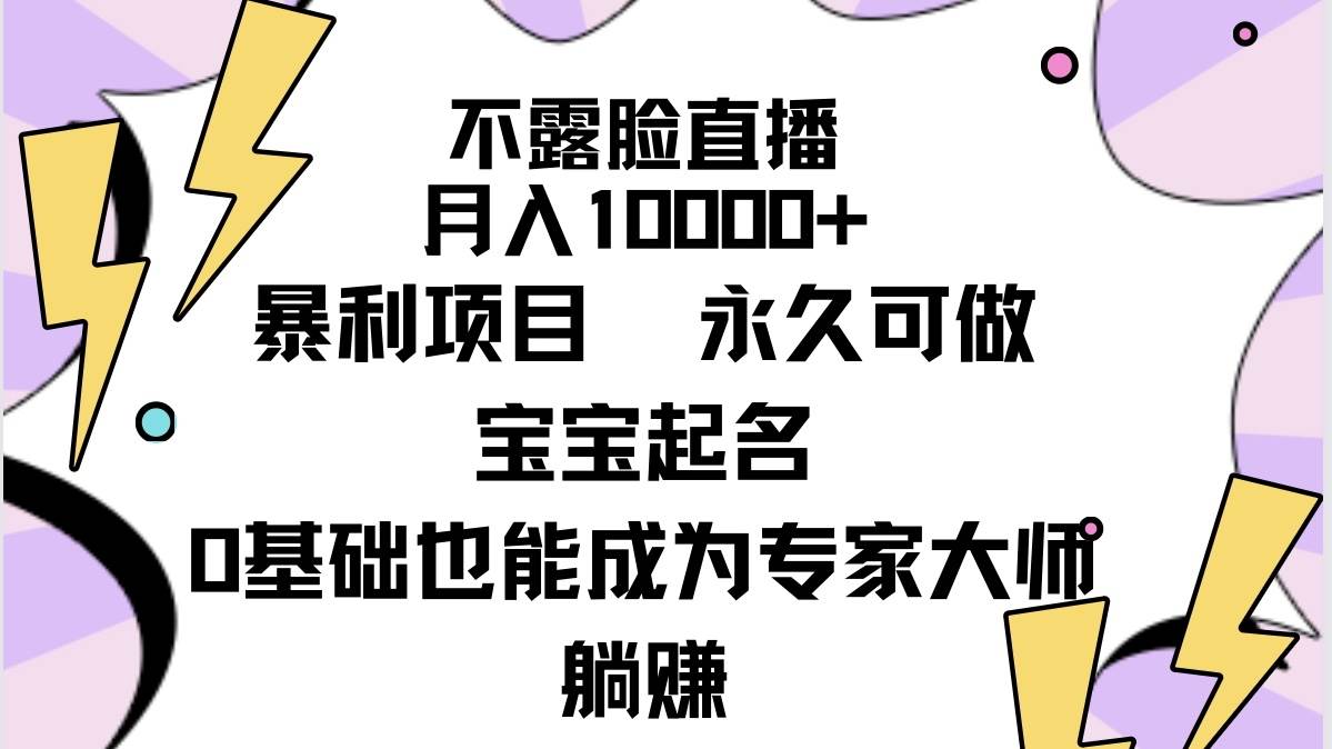 不露脸直播，月入10000+暴利项目，永久可做，宝宝起名（详细教程+软件）-扬明网创