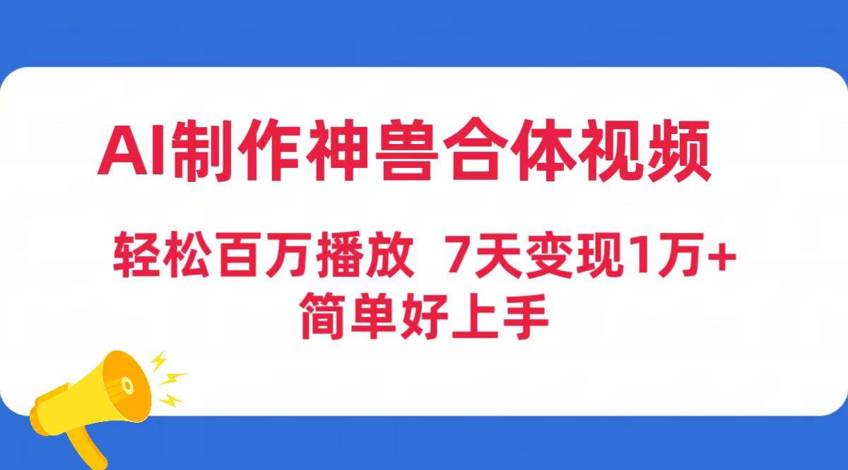 AI制作神兽合体视频，轻松百万播放，七天变现1万+简单好上手（工具+素材）-扬明网创