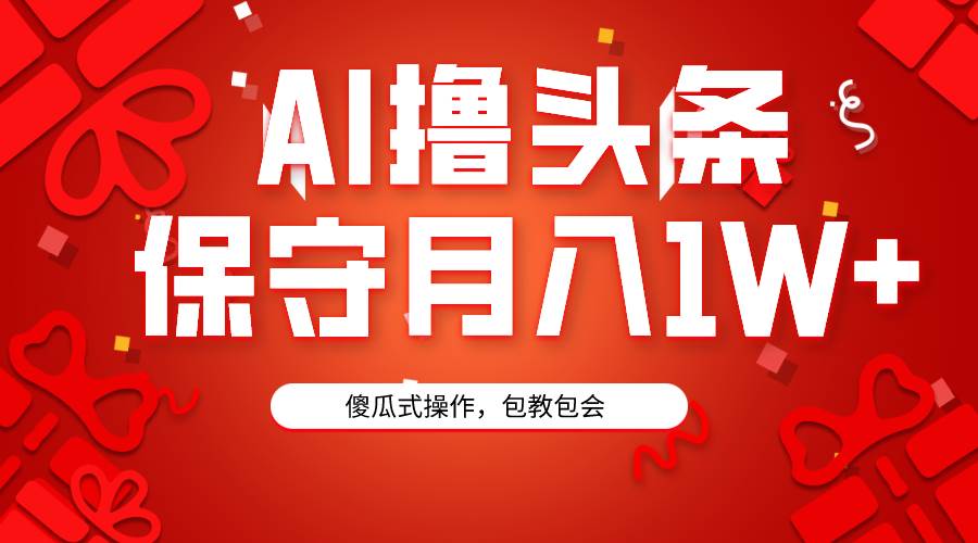 AI撸头条3天必起号，傻瓜操作3分钟1条，复制粘贴月入1W+。-扬明网创