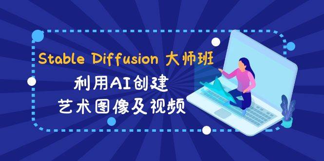 Stable Diffusion 大师班: 利用AI创建艺术图像及视频-31视频课-中英字幕-扬明网创