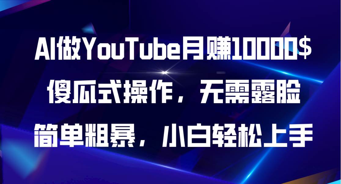 AI做YouTube月赚10000$，傻瓜式操作无需露脸，简单粗暴，小白轻松上手-扬明网创