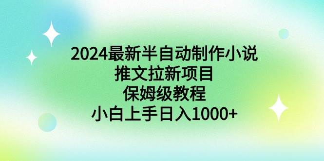 2024最新半自动制作小说推文拉新项目，保姆级教程，小白上手日入1000+-扬明网创