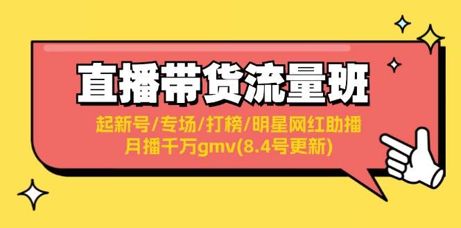 直播带货流量班：起新号/专场/打榜/明星网红助播/月播千万gmv(8.4号更新)-扬明网创