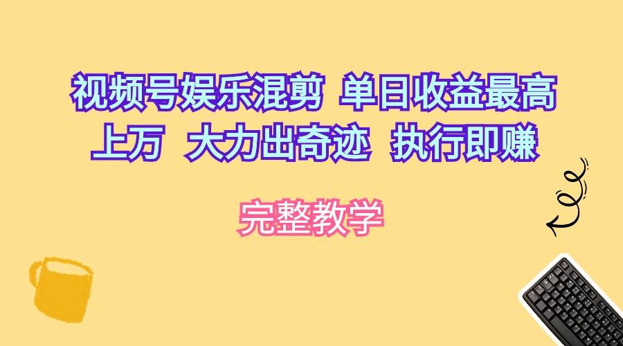 视频号娱乐混剪  单日收益最高上万   大力出奇迹   执行即赚-扬明网创