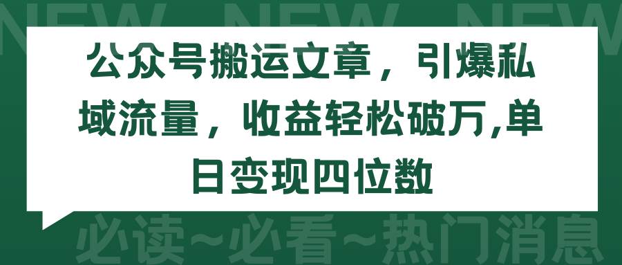 公众号搬运文章，引爆私域流量，收益轻松破万，单日变现四位数-扬明网创