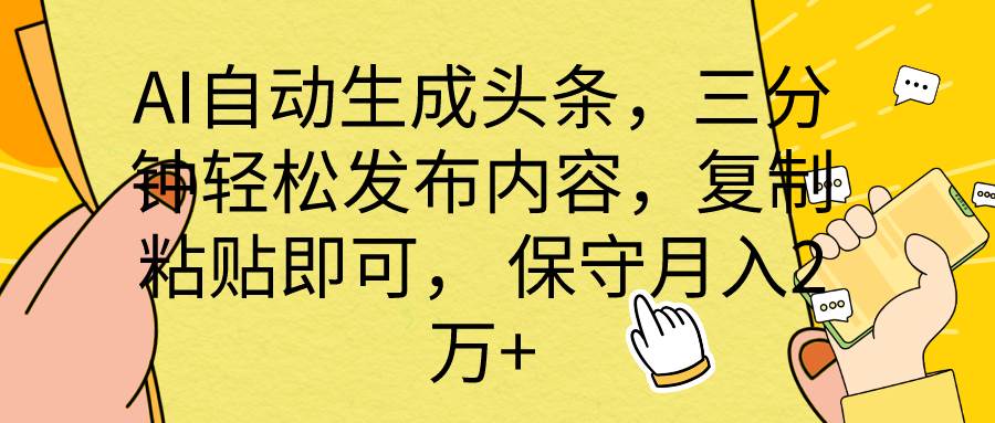 AI自动生成头条，三分钟轻松发布内容，复制粘贴即可， 保底月入2万+-扬明网创