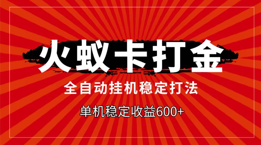 火蚁卡打金，全自动稳定打法，单机收益600+-扬明网创