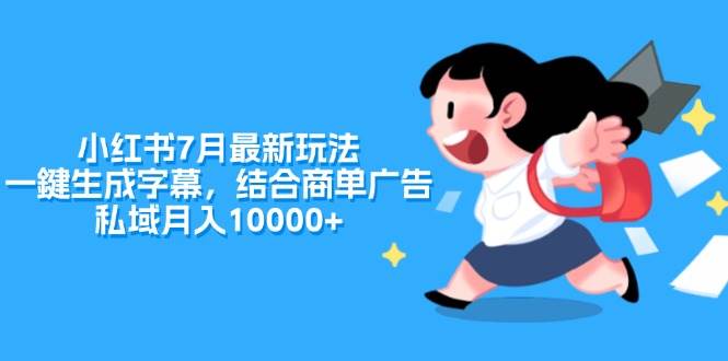 小红书7月最新玩法，一鍵生成字幕，结合商单广告，私域月入10000+-扬明网创