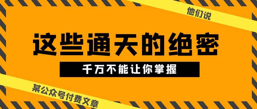 某公众号付费文章《他们说 “ 这些通天的绝密，千万不能让你掌握! ”》-扬明网创