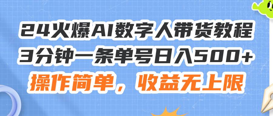 24火爆AI数字人带货教程，3分钟一条单号日入500+，操作简单，收益无上限-扬明网创