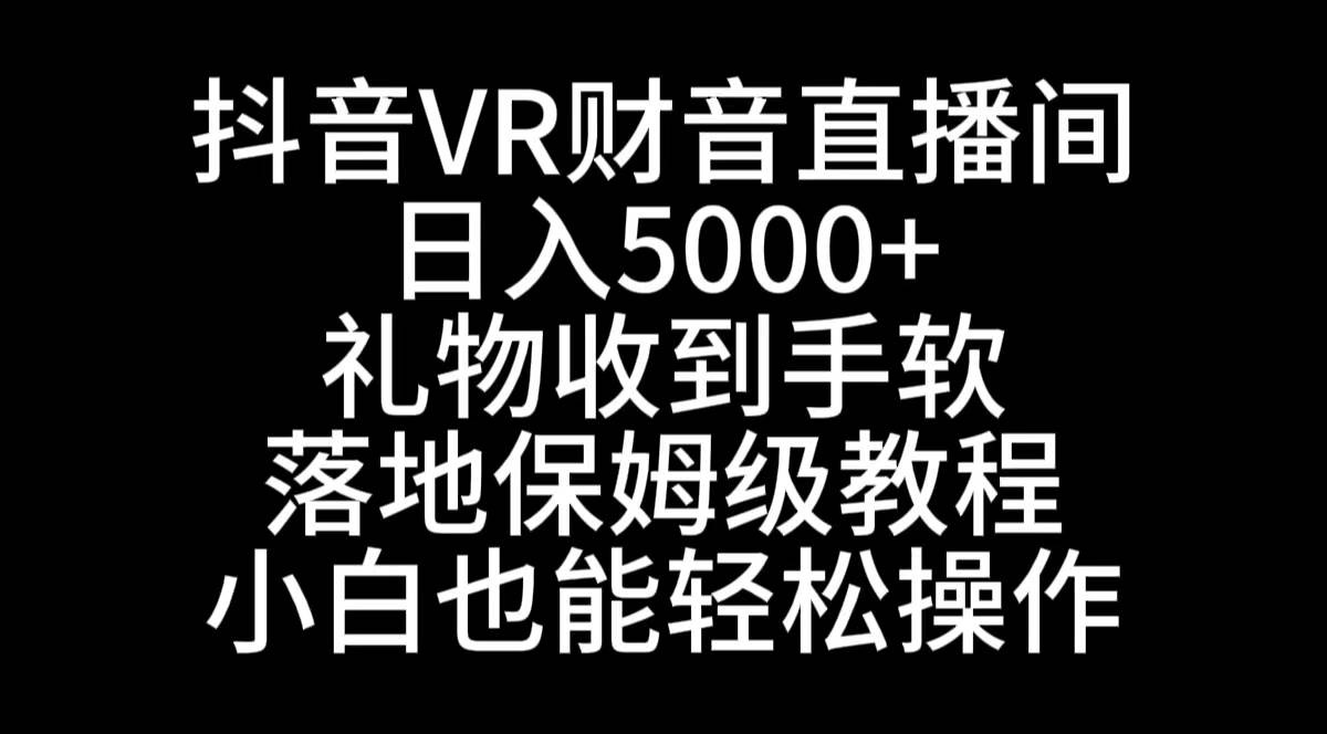 抖音VR财神直播间，日入5000+，礼物收到手软，落地式保姆级教程，小白也…-扬明网创